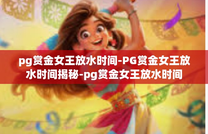 pg赏金女王放水时间-PG赏金女王放水时间揭秘-pg赏金女王放水时间