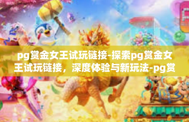 pg赏金女王试玩链接-探索pg赏金女王试玩链接，深度体验与新玩法-pg赏金女王试玩链接
