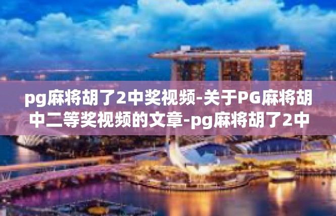 pg麻将胡了2中奖视频-关于PG麻将胡中二等奖视频的文章-pg麻将胡了2中奖视频