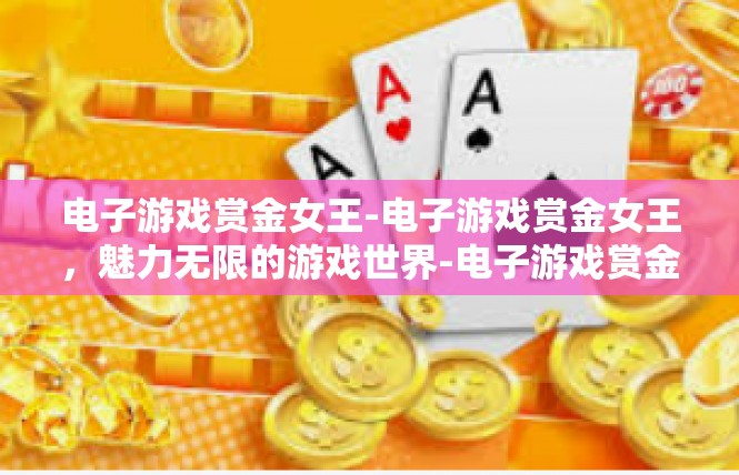 电子游戏赏金女王-电子游戏赏金女王，魅力无限的游戏世界-电子游戏赏金女王