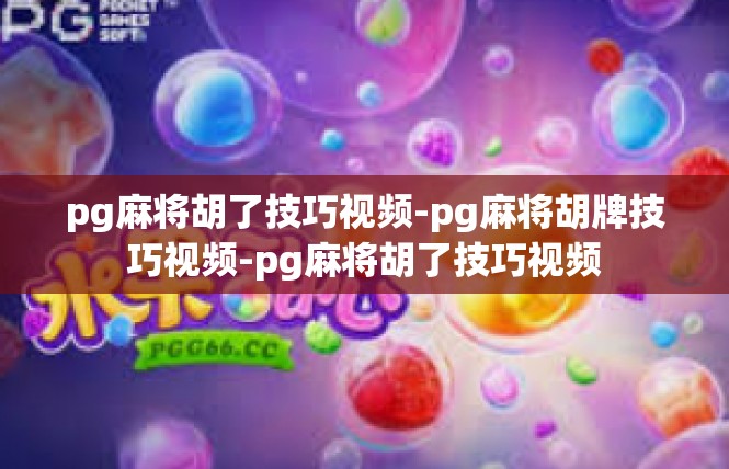 pg麻将胡了技巧视频-pg麻将胡牌技巧视频-pg麻将胡了技巧视频
