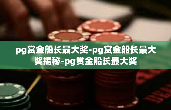 pg赏金船长最大奖-pg赏金船长最大奖揭秘-pg赏金船长最大奖