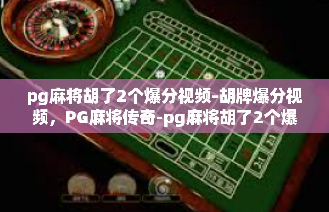 pg麻将胡了2个爆分视频-胡牌爆分视频，PG麻将传奇-pg麻将胡了2个爆分视频
