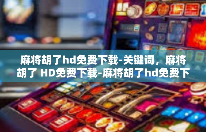 麻将胡了hd免费下载-关键词，麻将胡了 HD免费下载-麻将胡了hd免费下载