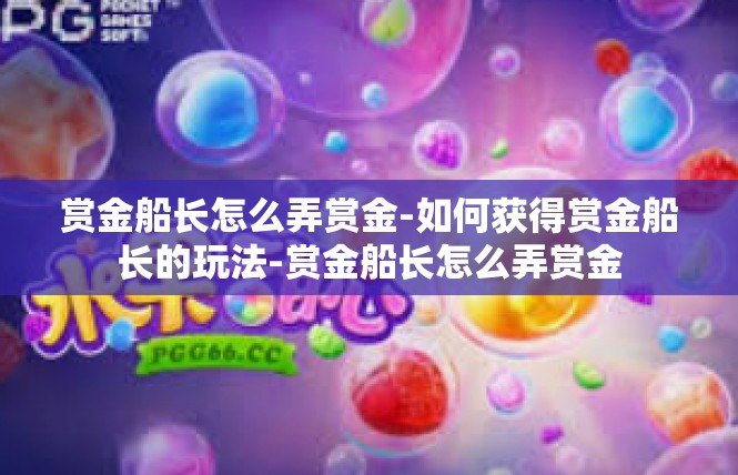 赏金船长怎么弄赏金-如何获得赏金船长的玩法-赏金船长怎么弄赏金