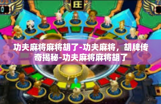 功夫麻将麻将胡了-功夫麻将，胡牌传奇揭秘-功夫麻将麻将胡了