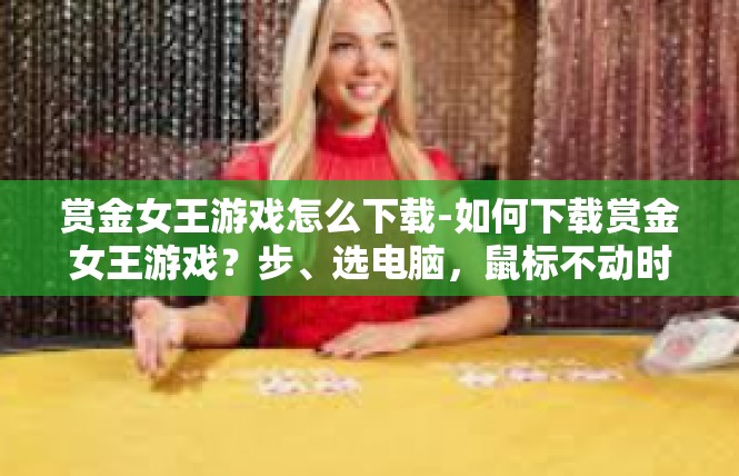 赏金女王游戏怎么下载-如何下载赏金女王游戏？步、选电脑，鼠标不动时始终跟上在线社区 下载赏金女王游戏的快速指南-赏金女王游戏怎么下载