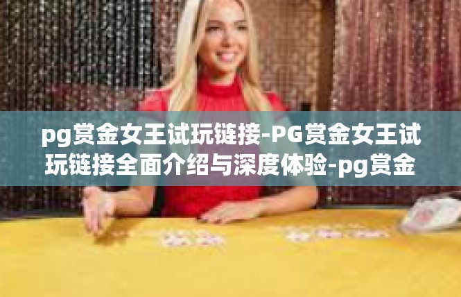 pg赏金女王试玩链接-PG赏金女王试玩链接全面介绍与深度体验-pg赏金女王试玩链接