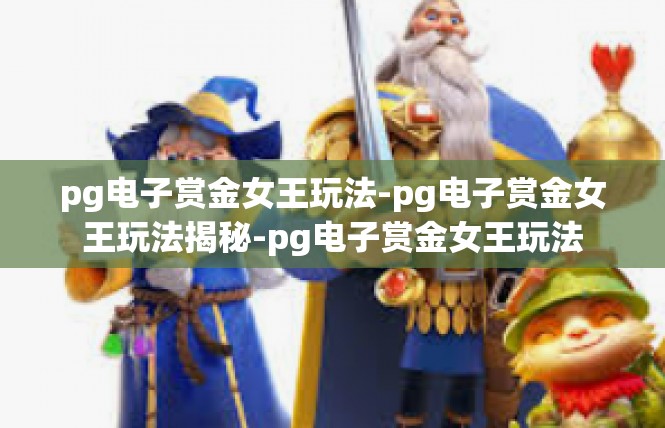 pg电子赏金女王玩法-pg电子赏金女王玩法揭秘-pg电子赏金女王玩法