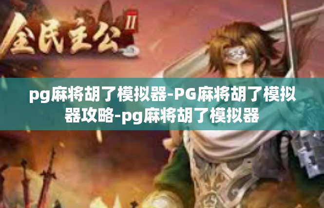 pg麻将胡了模拟器-PG麻将胡了模拟器攻略-pg麻将胡了模拟器