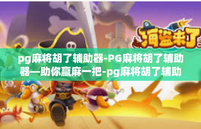 pg麻将胡了辅助器-PG麻将胡了辅助器—助你赢麻一把-pg麻将胡了辅助器