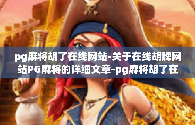 pg麻将胡了在线网站-关于在线胡牌网站PG麻将的详细文章-pg麻将胡了在线网站