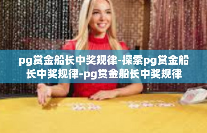 pg赏金船长中奖规律-探索pg赏金船长中奖规律-pg赏金船长中奖规律