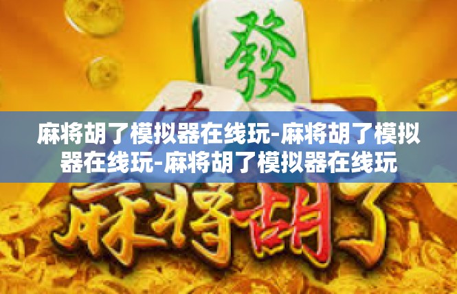 麻将胡了模拟器在线玩-麻将胡了模拟器在线玩-麻将胡了模拟器在线玩