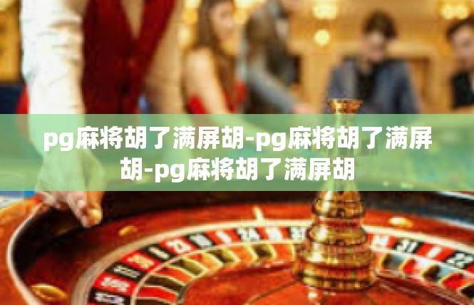pg麻将胡了满屏胡-pg麻将胡了满屏胡-pg麻将胡了满屏胡