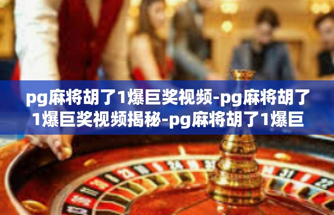 pg麻将胡了1爆巨奖视频-pg麻将胡了1爆巨奖视频揭秘-pg麻将胡了1爆巨奖视频