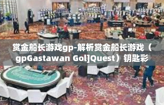 赏金船长游戏gp-解析赏金船长游戏（gpGastawan Gol]Quest）钥匙彩珠与游戏攻略-赏金船长游戏gp
