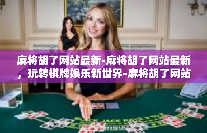 麻将胡了网站最新-麻将胡了网站最新，玩转棋牌娱乐新世界-麻将胡了网站最新