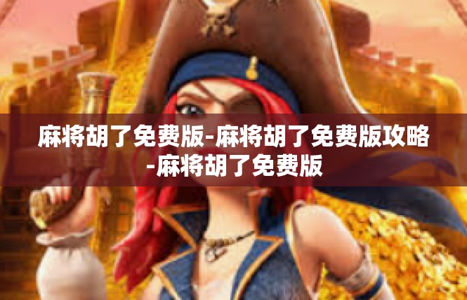麻将胡了免费版-麻将胡了免费版攻略-麻将胡了免费版