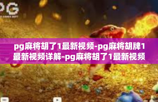 pg麻将胡了1最新视频-pg麻将胡牌1最新视频详解-pg麻将胡了1最新视频