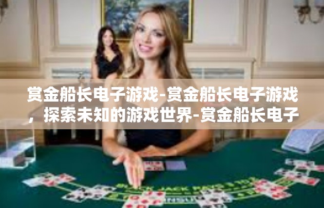 赏金船长电子游戏-赏金船长电子游戏，探索未知的游戏世界-赏金船长电子游戏