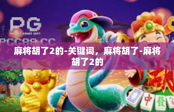 麻将胡了2的-关键词，麻将胡了-麻将胡了2的
