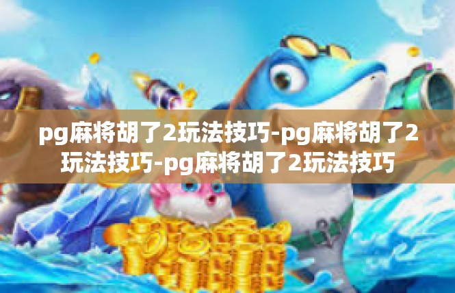 pg麻将胡了2玩法技巧-pg麻将胡了2玩法技巧-pg麻将胡了2玩法技巧