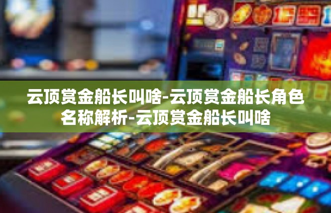 云顶赏金船长叫啥-云顶赏金船长角色名称解析-云顶赏金船长叫啥