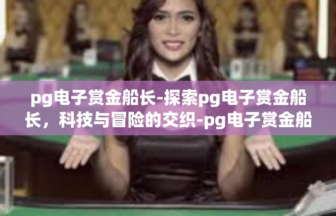 pg电子赏金船长-探索pg电子赏金船长，科技与冒险的交织-pg电子赏金船长