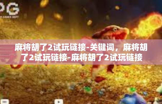 麻将胡了2试玩链接-关键词，麻将胡了2试玩链接-麻将胡了2试玩链接