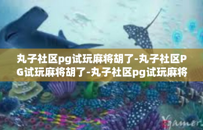 丸子社区pg试玩麻将胡了-丸子社区PG试玩麻将胡了-丸子社区pg试玩麻将胡了