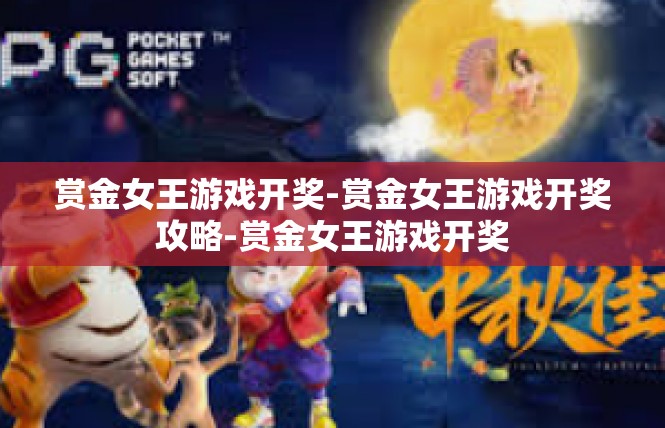 赏金女王游戏开奖-赏金女王游戏开奖攻略-赏金女王游戏开奖