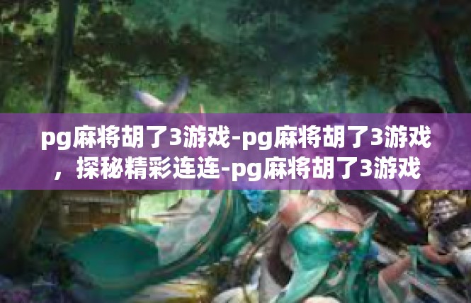 pg麻将胡了3游戏-pg麻将胡了3游戏，探秘精彩连连-pg麻将胡了3游戏