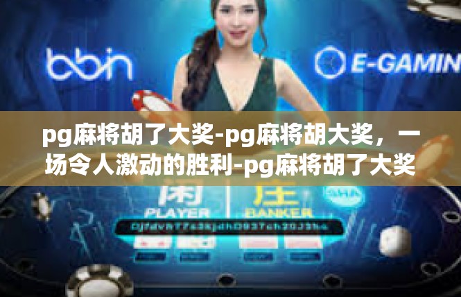 pg麻将胡了大奖-pg麻将胡大奖，一场令人激动的胜利-pg麻将胡了大奖