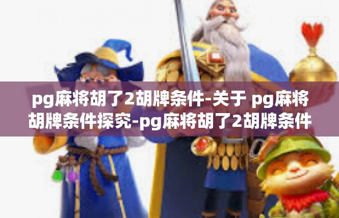 pg麻将胡了2胡牌条件-关于 pg麻将胡牌条件探究-pg麻将胡了2胡牌条件