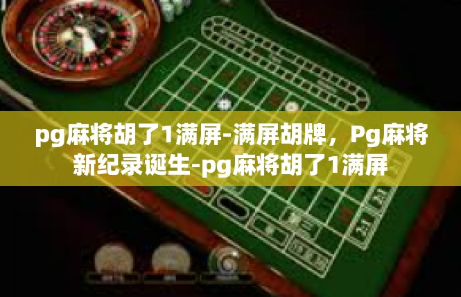 pg麻将胡了1满屏-满屏胡牌，Pg麻将新纪录诞生-pg麻将胡了1满屏