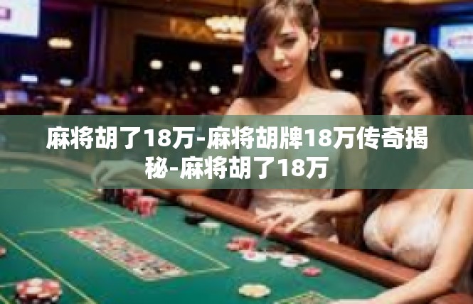 麻将胡了18万-麻将胡牌18万传奇揭秘-麻将胡了18万