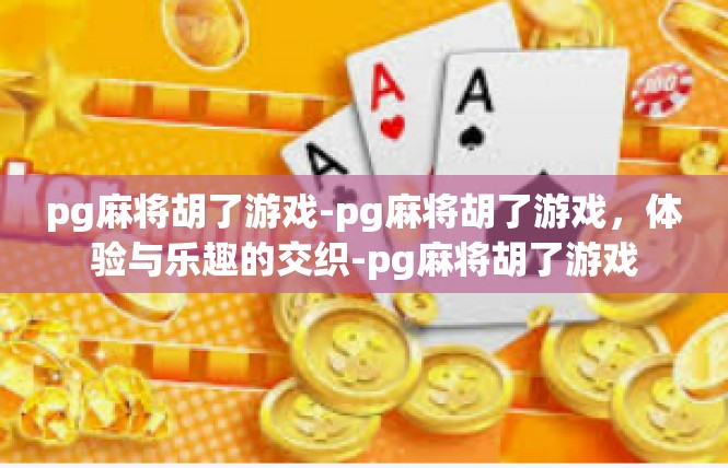 pg麻将胡了游戏-pg麻将胡了游戏，体验与乐趣的交织-pg麻将胡了游戏