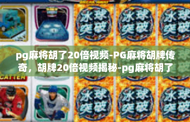 pg麻将胡了20倍视频-PG麻将胡牌传奇，胡牌20倍视频揭秘-pg麻将胡了20倍视频