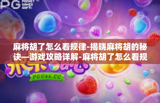 麻将胡了怎么看规律-揭晓麻将胡的秘诀—游戏攻略详解-麻将胡了怎么看规律