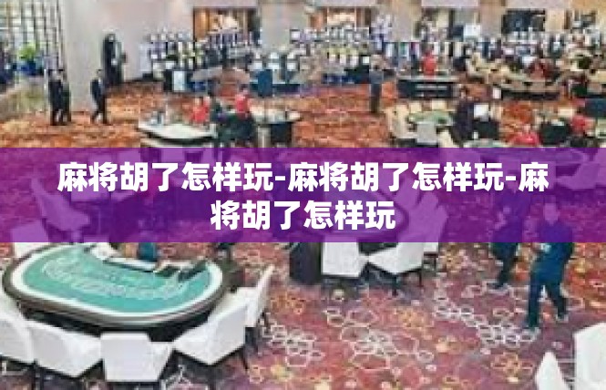 麻将胡了怎样玩-麻将胡了怎样玩-麻将胡了怎样玩