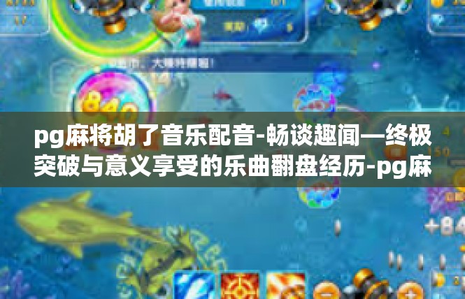 pg麻将胡了音乐配音-畅谈趣闻—终极突破与意义享受的乐曲翻盘经历-pg麻将胡了音乐配音