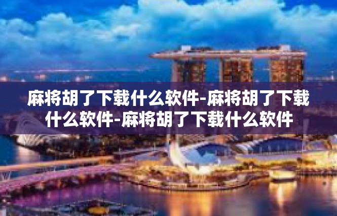 麻将胡了下载什么软件-麻将胡了下载什么软件-麻将胡了下载什么软件