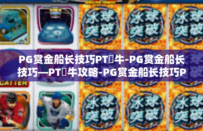 PG赏金船长技巧PT犎牛-PG赏金船长技巧—PT犎牛攻略-PG赏金船长技巧PT犎牛
