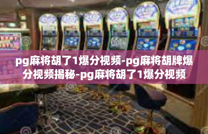 pg麻将胡了1爆分视频-pg麻将胡牌爆分视频揭秘-pg麻将胡了1爆分视频