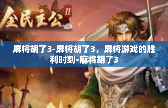 麻将胡了3-麻将胡了3，麻将游戏的胜利时刻-麻将胡了3