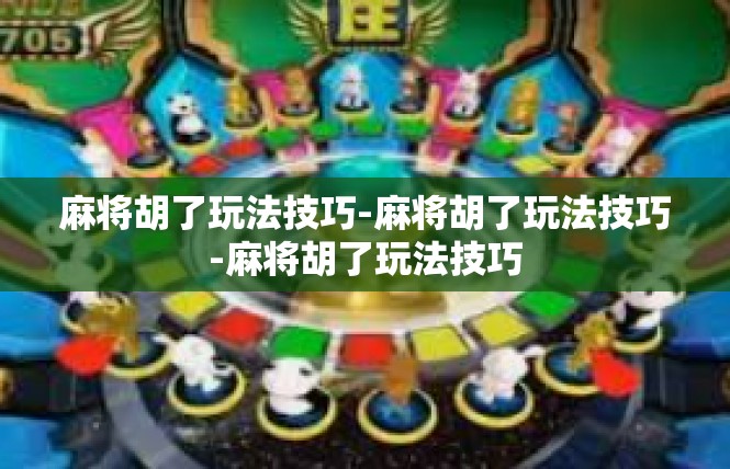 麻将胡了玩法技巧-麻将胡了玩法技巧-麻将胡了玩法技巧