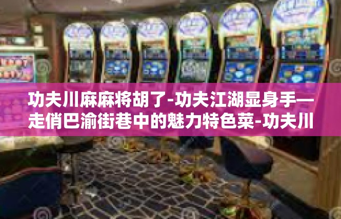 功夫川麻麻将胡了-功夫江湖显身手—走俏巴渝街巷中的魅力特色菜-功夫川麻麻将胡了