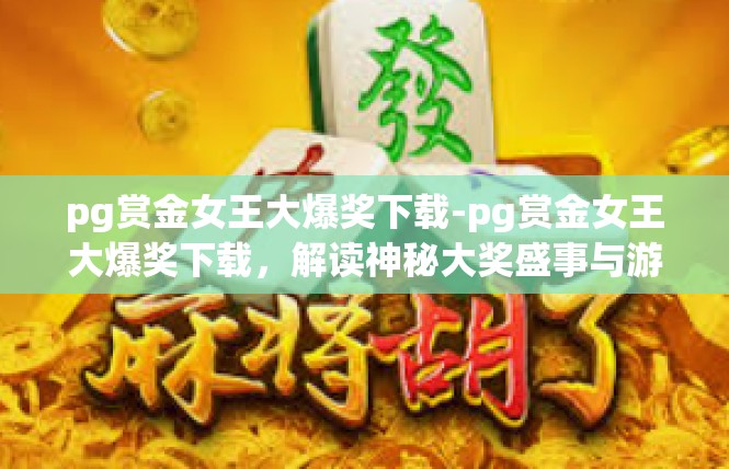 pg赏金女王大爆奖下载-pg赏金女王大爆奖下载，解读神秘大奖盛事与游戏下载体验-pg赏金女王大爆奖下载