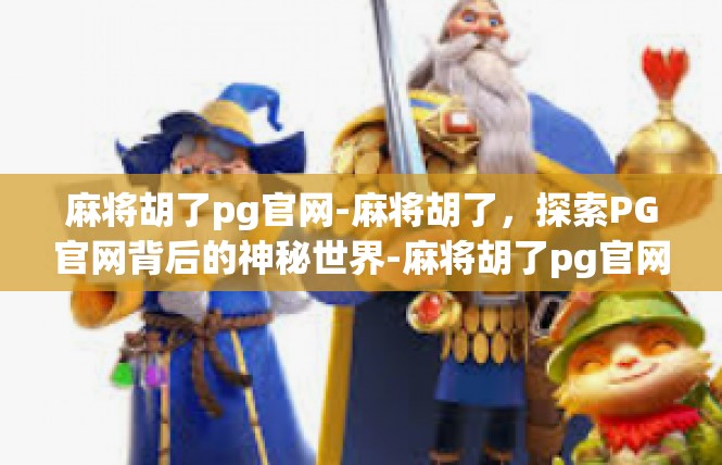 麻将胡了pg官网-麻将胡了，探索PG官网背后的神秘世界-麻将胡了pg官网